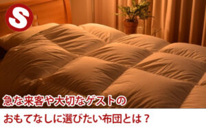 急な来客や大切なゲストのおもてなしに選びたい布団とは？